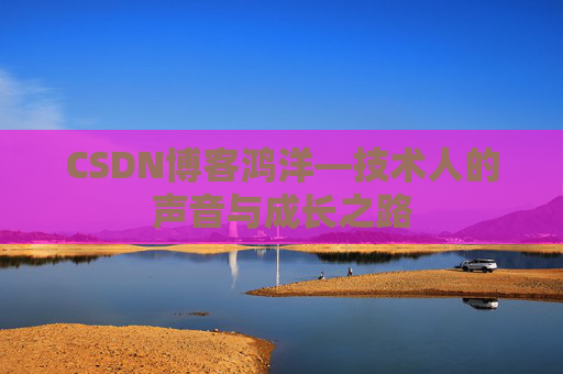 CSDN博客鸿洋—技术人的声音与成长之路